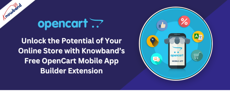 Unlock the Potential of Your Online Store with Knowband’s Free OpenCart Mobile App Builder Extension